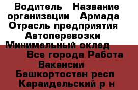 Водитель › Название организации ­ Армада › Отрасль предприятия ­ Автоперевозки › Минимальный оклад ­ 25 000 - Все города Работа » Вакансии   . Башкортостан респ.,Караидельский р-н